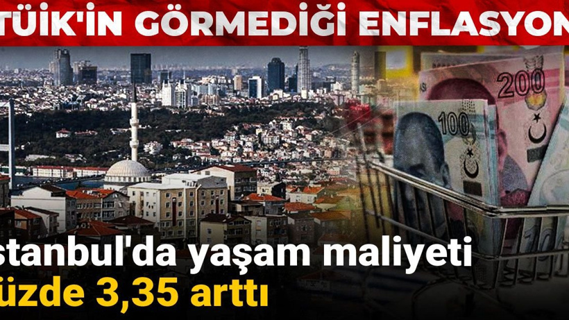 TÜİK'in görmediği enflasyon: İstanbul'da yaşam maliyeti yüzde 3,35 arttı