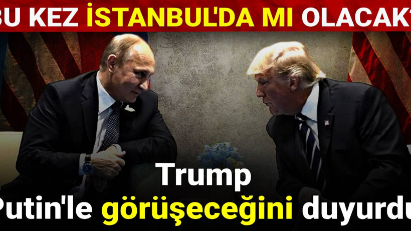 Trump Putin'le görüşeceğini duyurdu: Bu kez İstanbul'da mı olacak?