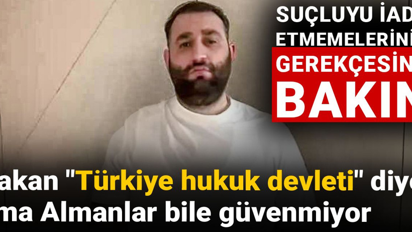 Bakan 'Türkiye hukuk devleti' diyor ama Almanlar bile güvenmiyor: Suçluyu iade etmemelerinin gerekçesine bakın