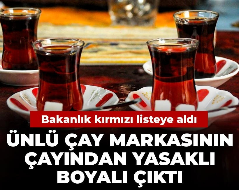 Ünlü çay markasının çayından yasaklı boyalı çıktı: Bakanlık kırmızı listeye aldı