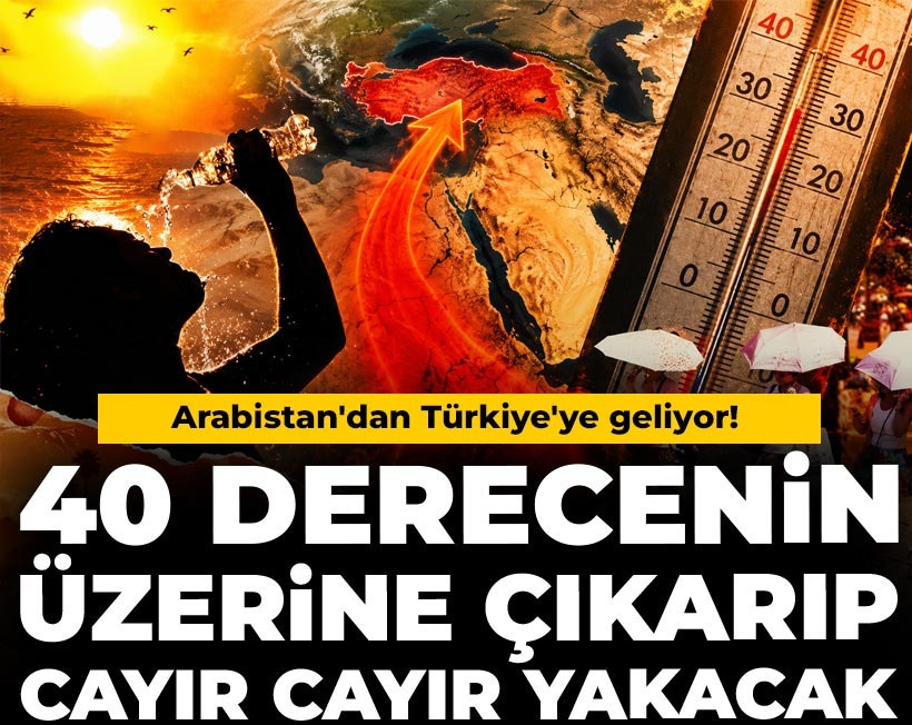 Arabistan'dan Türkiye'ye geliyor! 40 derecenin üzerine çıkarıp cayır cayır yakacak
