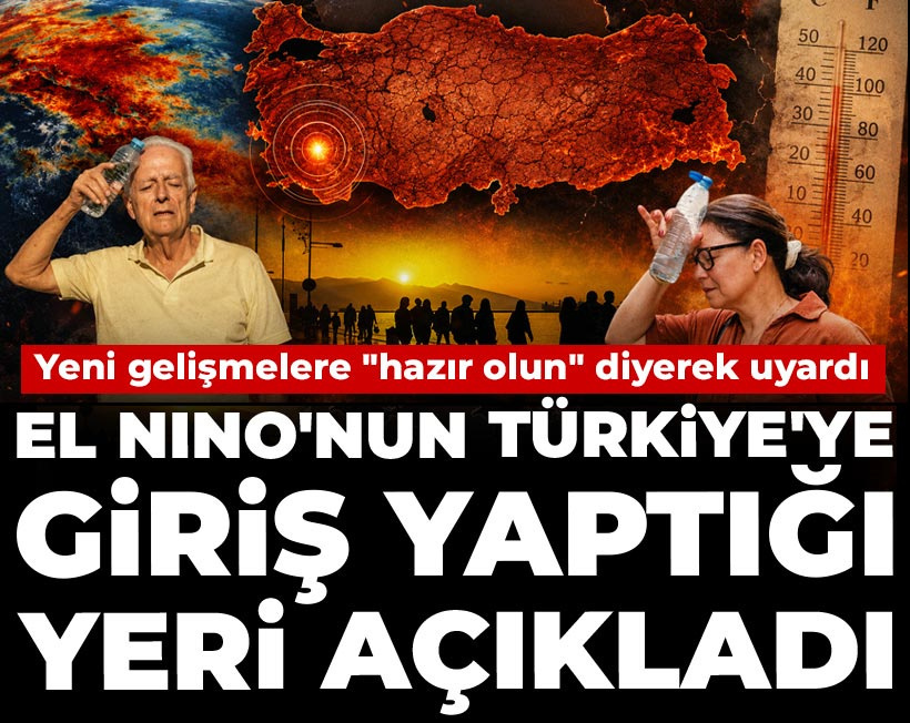 Yeni gelişmelere "hazır olun" diyerek uyardı: El Nino'nun Türkiye'ye giriş yaptığı yeri açıkladı