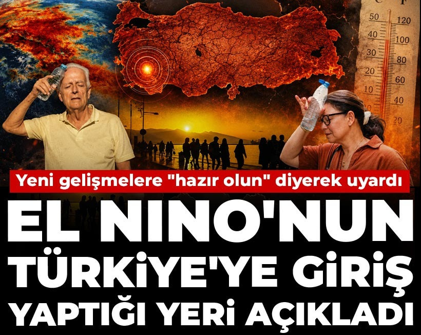 Yeni gelişmelere "hazır olun" diyerek uyardı: El Nino'nun Türkiye'ye giriş yaptığı yeri açıkladı
