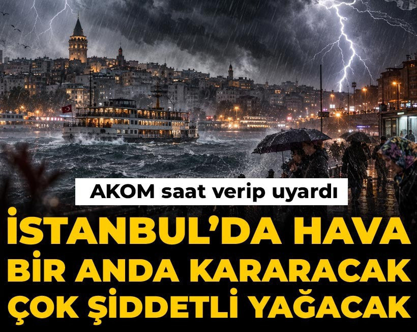 İstanbul’da hava bir anda kararacak çok şiddetli yağacak: AKOM saat verip uyardı