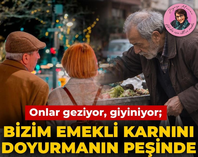Onlar geziyor, giyiniyor; bizim emekli karnını doyurmanın peşinde